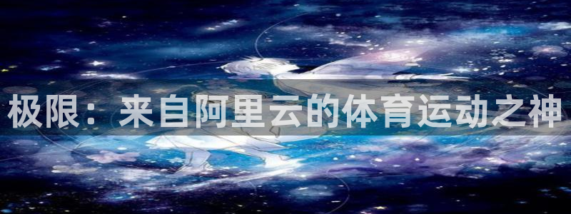 球王会体育：极限：来自阿里云的体育运动之神