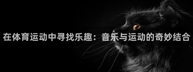 球王会体育：在体育运动中寻找乐趣：音乐与运动的奇妙结合