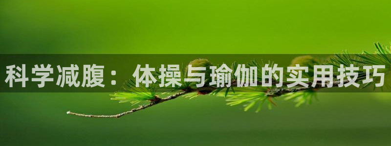 球王会体育：科学减腹：体操与瑜伽的实用技巧
