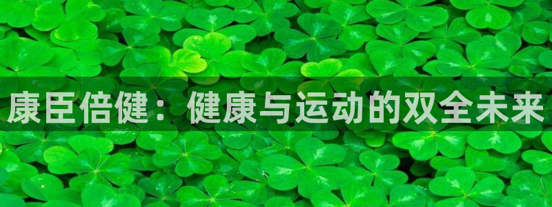 球王会体育：康臣倍健：健康与运动的双全未来