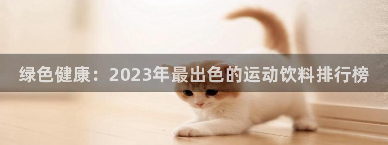球王会体育：绿色健康：2023年最出色的运动饮料排行榜