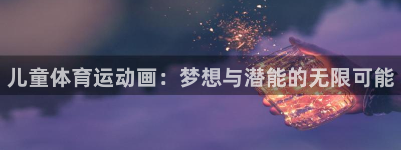 球王会体育：儿童体育运动画：梦想与潜能的无限可能