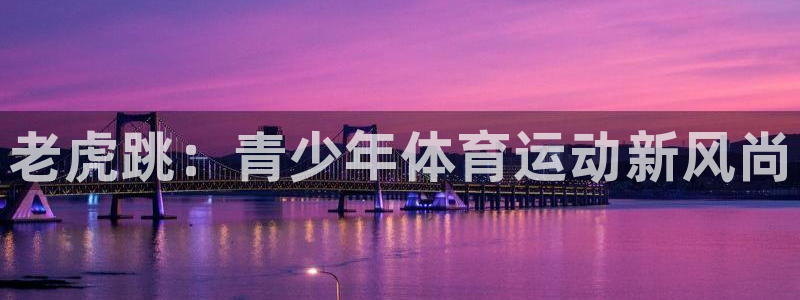 球王会体育：老虎跳：青少年体育运动新风尚