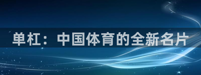 球王会体育：单杠：中国体育的全新名片