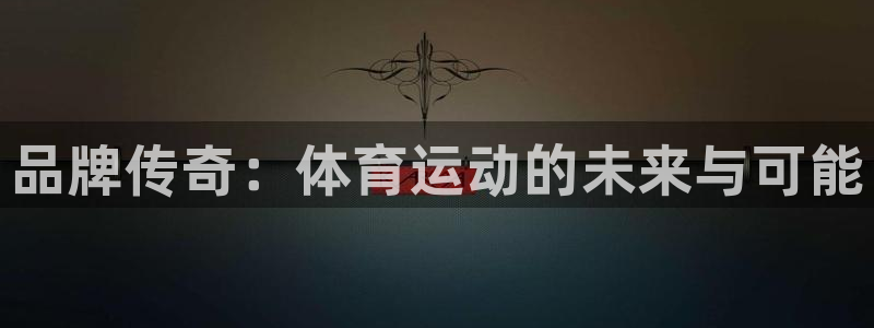 球王会体育：品牌传奇：体育运动的未来与可能