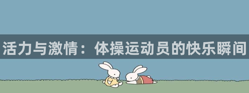 球王会体育：活力与激情：体操运动员的快乐瞬间