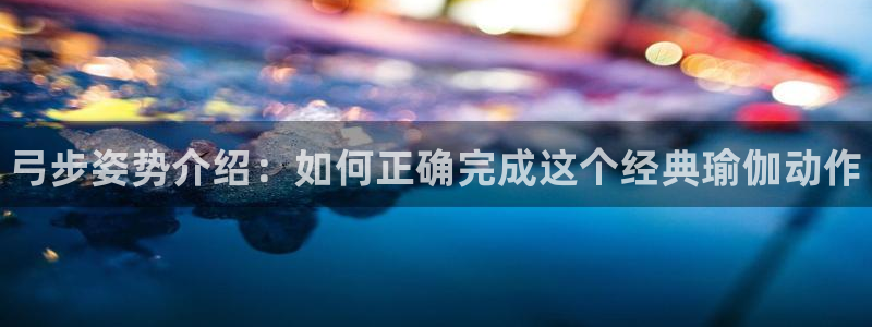 球王会体育：弓步姿势介绍：如何正确完成这个经典瑜伽动作