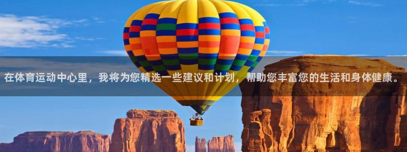 球王会体育：在体育运动中心里，我将为您精选一些建议和计划，帮助您丰富您的生活和身体健康。