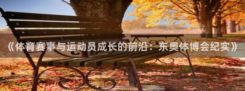 球王会体育：《体育赛事与运动员成长的前沿：东奥体博会纪实》