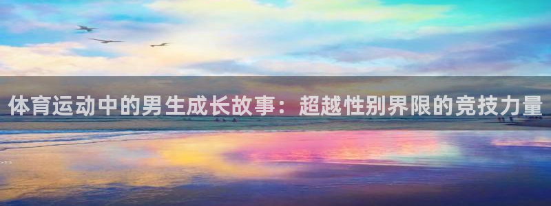 球王会体育：体育运动中的男生成长故事：超越性别界限的竞技力量