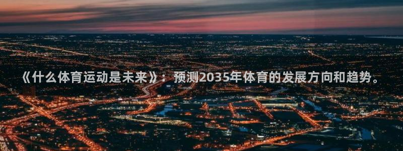 球王会体育：《什么体育运动是未来》：预测2035年体育的发展方向和趋势。