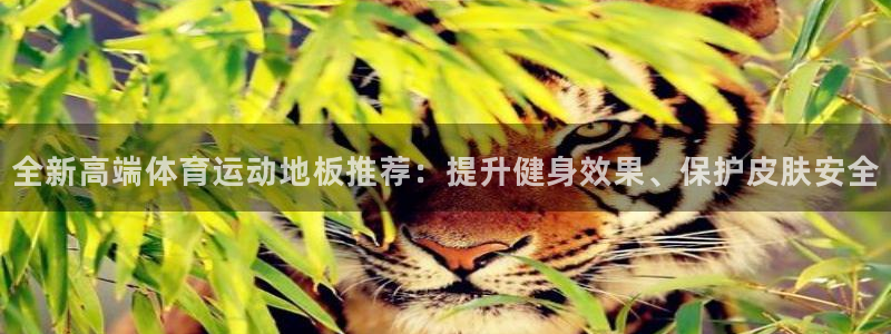 球王会体育：全新高端体育运动地板推荐：提升健身效果、保护皮肤安全