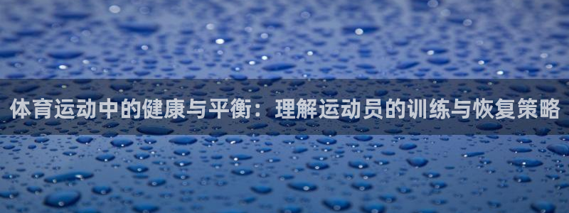 球王会体育：体育运动中的健康与平衡：理解运动员的训练与恢复策略