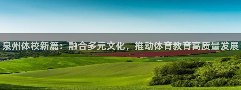 球王会体育：泉州体校新篇：融合多元文化，推动体育教育高质量发展