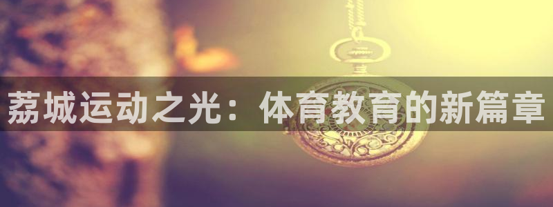 球王会体育：荔城运动之光：体育教育的新篇章