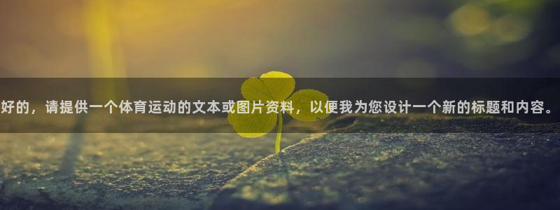 球王会体育：好的，请提供一个体育运动的文本或图片资料，以便我为您设计一个新的标题和内容。